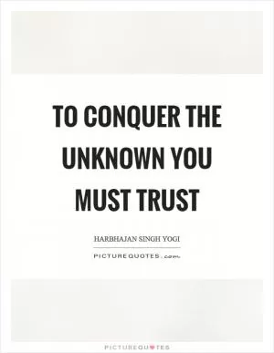 To conquer the unknown you must trust Picture Quote #1