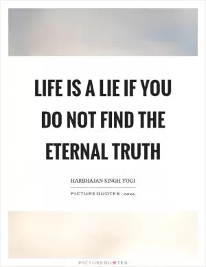 Life is a lie if you do not find the eternal truth Picture Quote #1