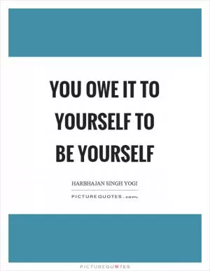 You owe it to yourself to be yourself Picture Quote #1
