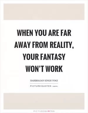 When you are far away from reality, your fantasy won’t work Picture Quote #1