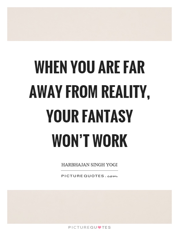 When you are far away from reality, your fantasy won't work Picture Quote #1