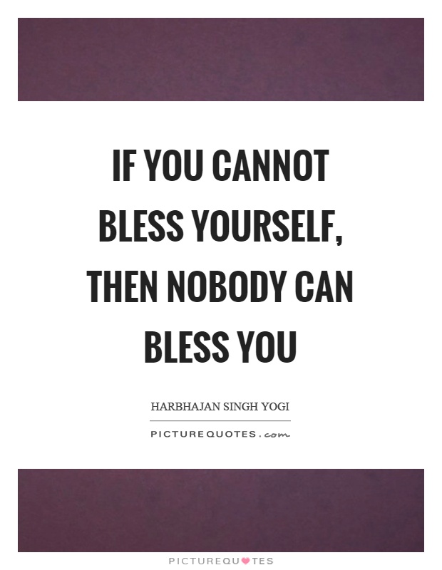 If you cannot bless yourself, then nobody can bless you Picture Quote #1