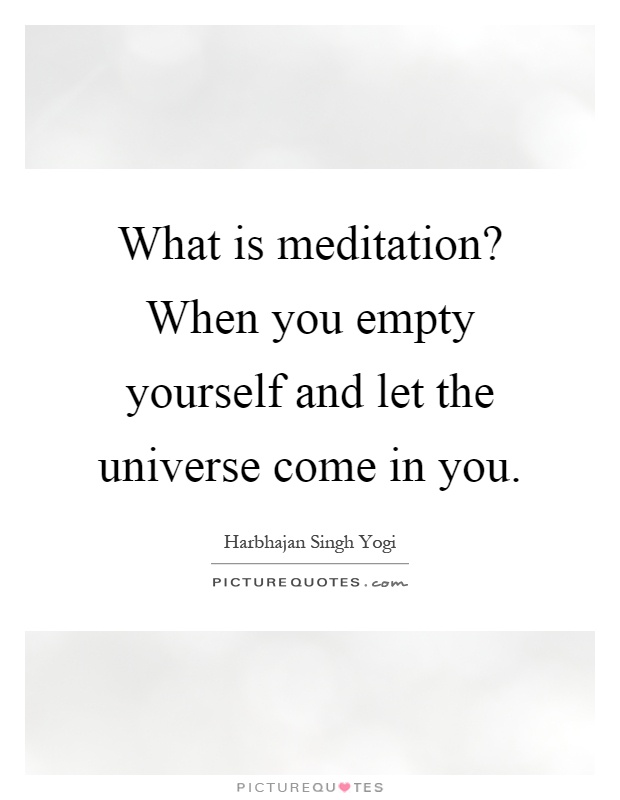 What is meditation? When you empty yourself and let the universe come in you Picture Quote #1