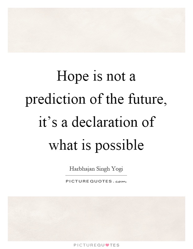 Hope is not a prediction of the future, it's a declaration of what is possible Picture Quote #1