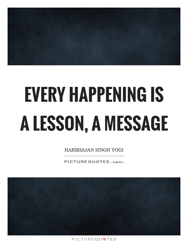 Every happening is a lesson, a message Picture Quote #1