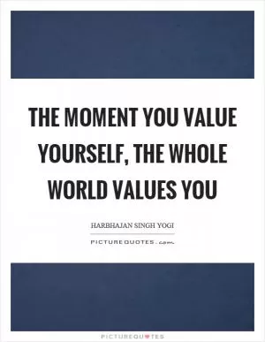 The moment you value yourself, the whole world values you Picture Quote #1