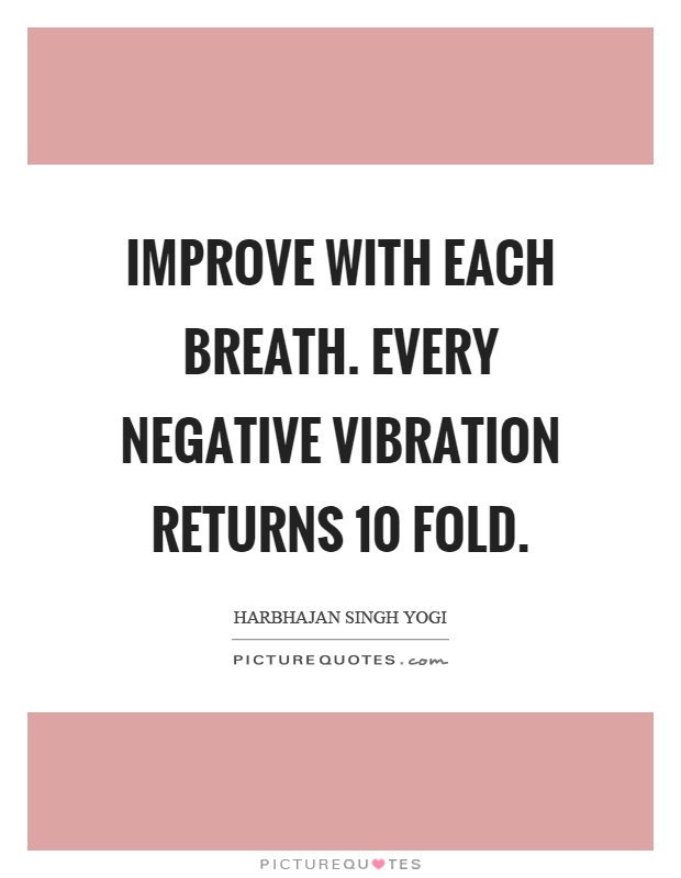 Improve with each breath. Every negative vibration returns 10 fold Picture Quote #1