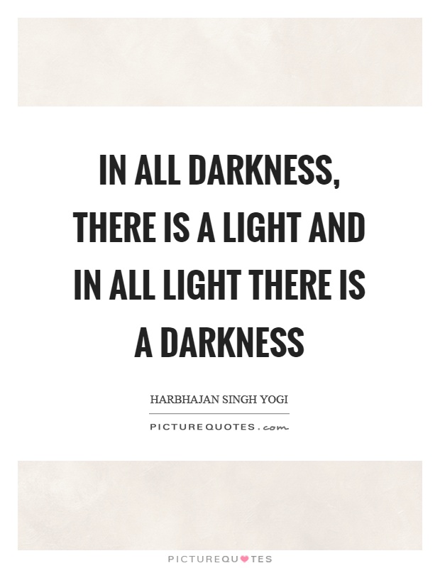 In all darkness, there is a light and in all light there is a darkness Picture Quote #1
