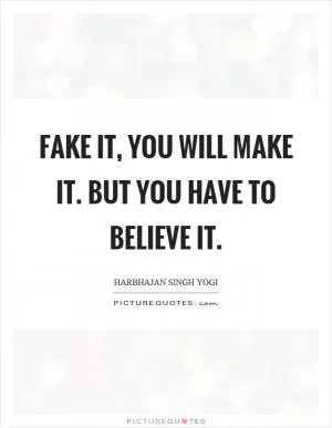 Fake it, you will make it. But you have to believe it Picture Quote #1