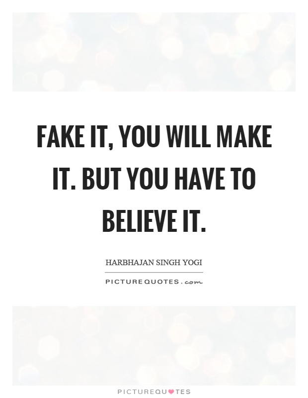 Fake it, you will make it. But you have to believe it Picture Quote #1