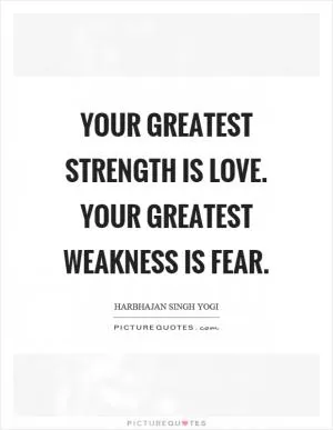 Your greatest strength is love. Your greatest weakness is fear Picture Quote #1
