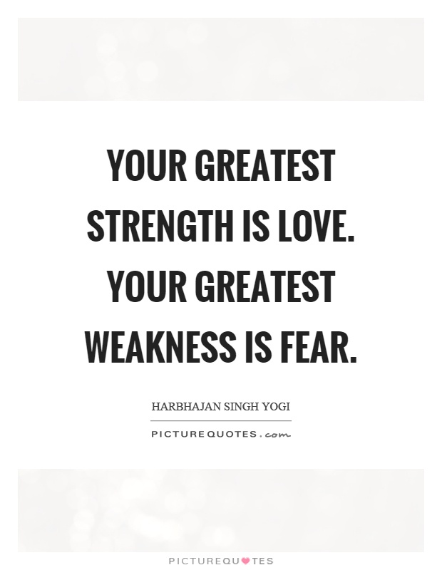 Your greatest strength is love. Your greatest weakness is fear Picture Quote #1