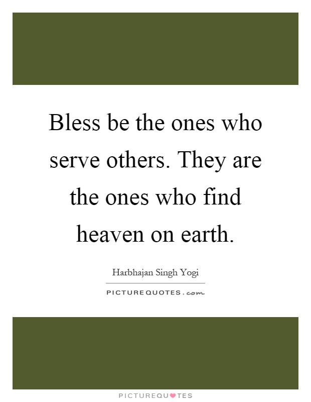 Bless be the ones who serve others. They are the ones who find heaven on earth Picture Quote #1