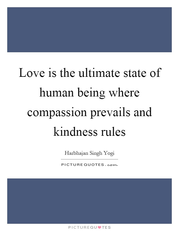 Love is the ultimate state of human being where compassion prevails and kindness rules Picture Quote #1