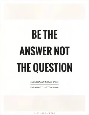 Be the answer not the question Picture Quote #1