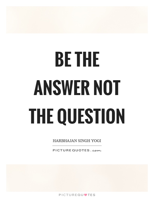 Be the answer not the question Picture Quote #1