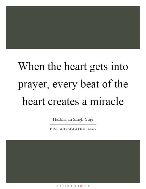 When the heart gets into prayer, every beat of the heart creates a miracle Picture Quote #1