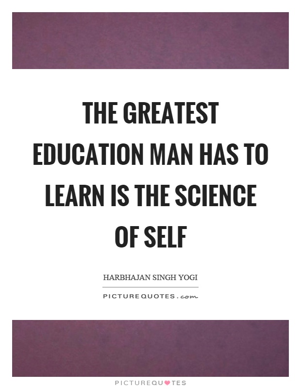 The greatest education man has to learn is the science of self Picture Quote #1