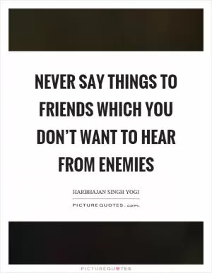 Never say things to friends which you don’t want to hear from enemies Picture Quote #1