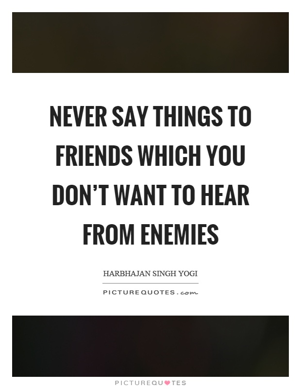 Never say things to friends which you don't want to hear from enemies Picture Quote #1