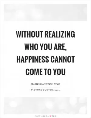 Without realizing who you are, happiness cannot come to you Picture Quote #1
