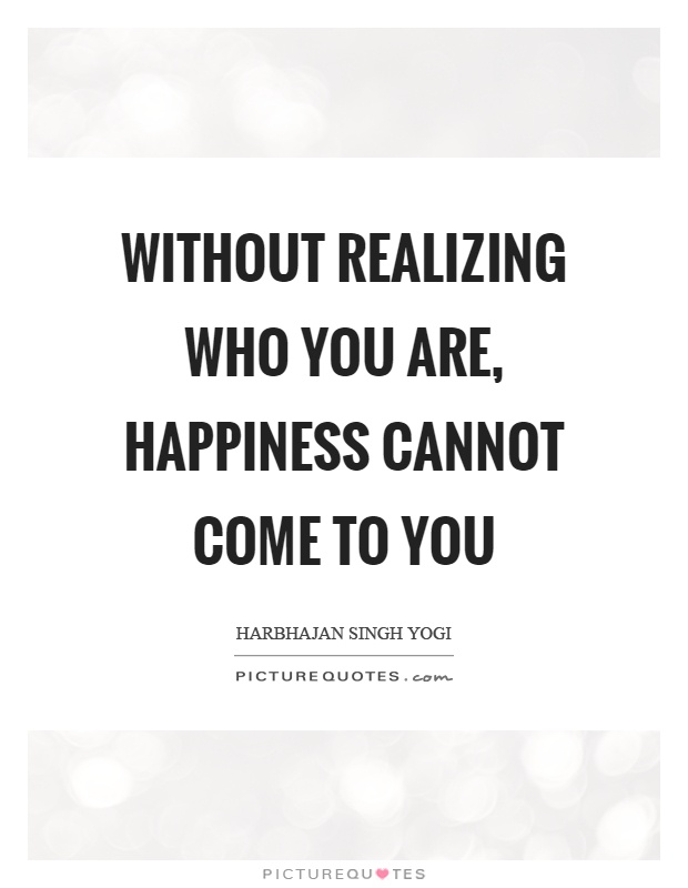 Without realizing who you are, happiness cannot come to you Picture Quote #1