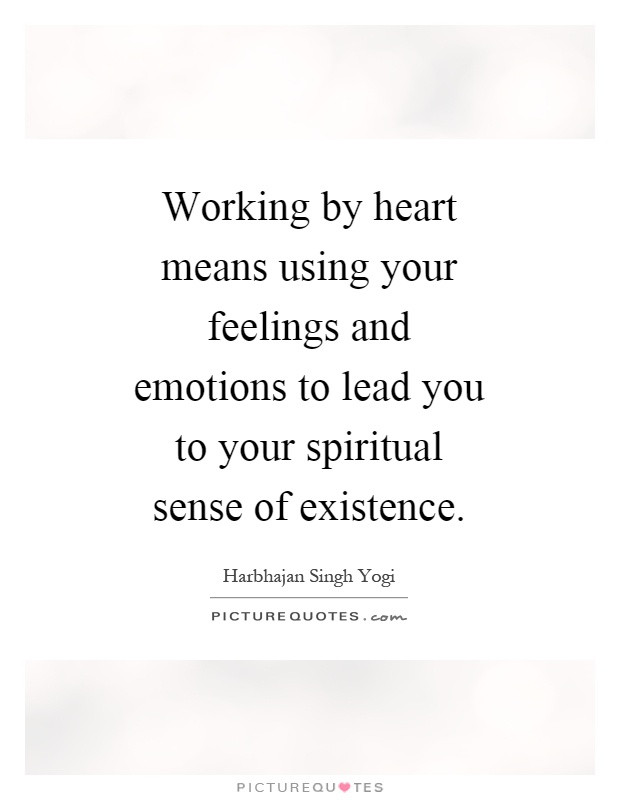 Working by heart means using your feelings and emotions to lead you to your spiritual sense of existence Picture Quote #1