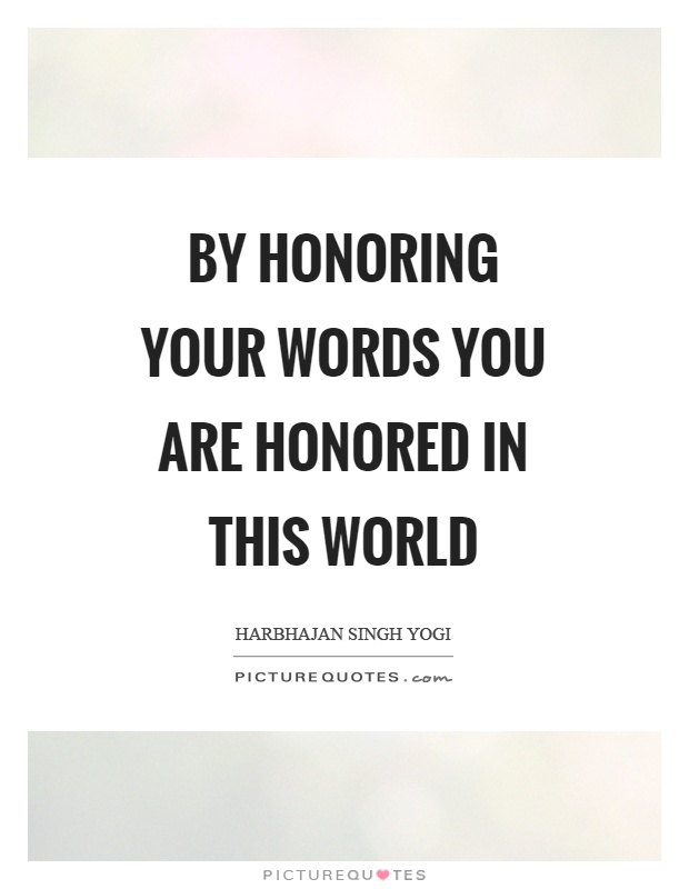 By honoring your words you are honored in this world Picture Quote #1