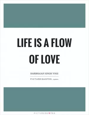 Life is a flow of love Picture Quote #1