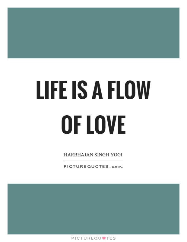 Life is a flow of love Picture Quote #1
