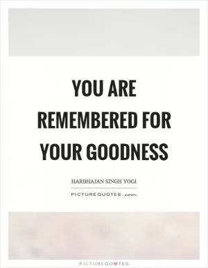 You are remembered for your goodness Picture Quote #1