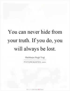 You can never hide from your truth. If you do, you will always be lost Picture Quote #1