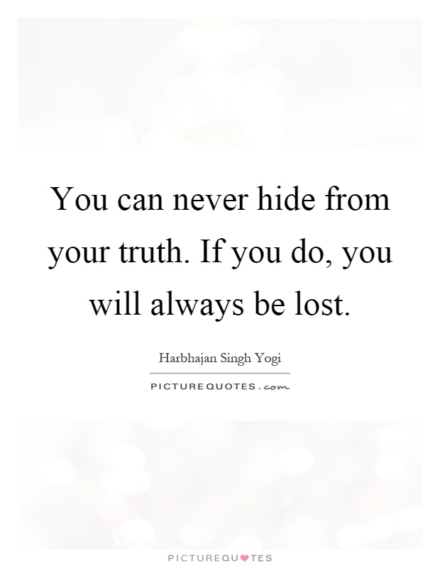 You can never hide from your truth. If you do, you will always be lost Picture Quote #1