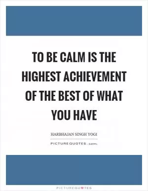 To be calm is the highest achievement of the best of what you have Picture Quote #1