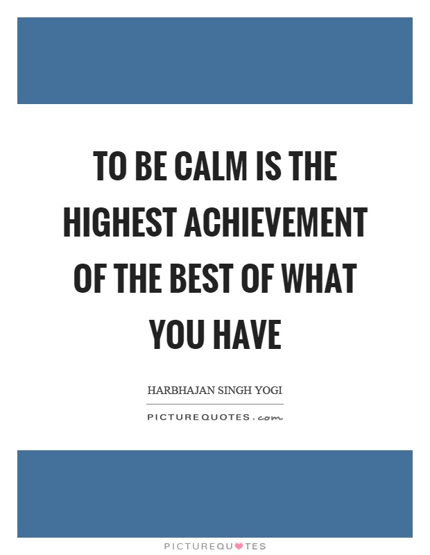 To be calm is the highest achievement of the best of what you have Picture Quote #1