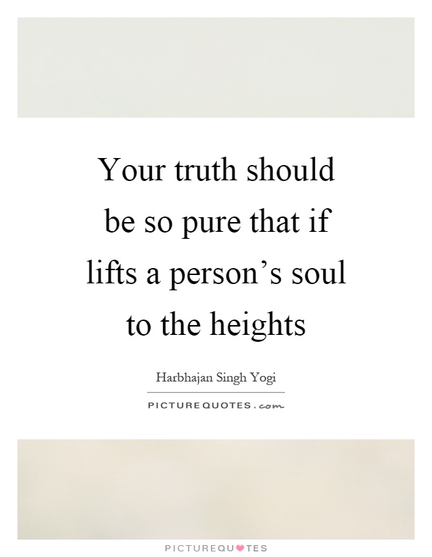 Your truth should be so pure that if lifts a person's soul to the heights Picture Quote #1