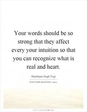 Your words should be so strong that they affect every your intuition so that you can recognize what is real and heart Picture Quote #1