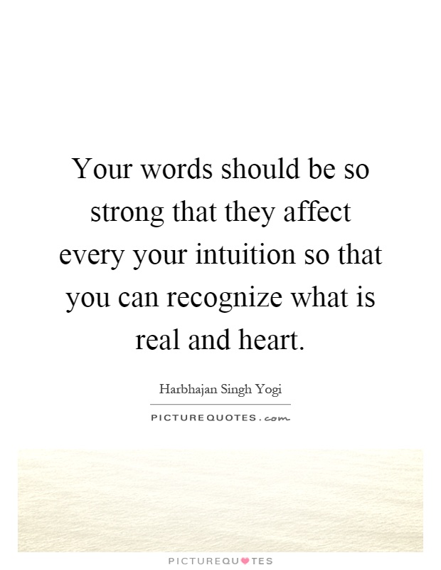 Your words should be so strong that they affect every your intuition so that you can recognize what is real and heart Picture Quote #1