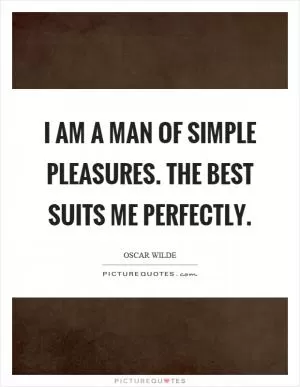 I am a man of simple pleasures. The best suits me perfectly Picture Quote #1