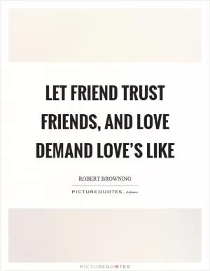Let friend trust friends, and love demand love’s like Picture Quote #1