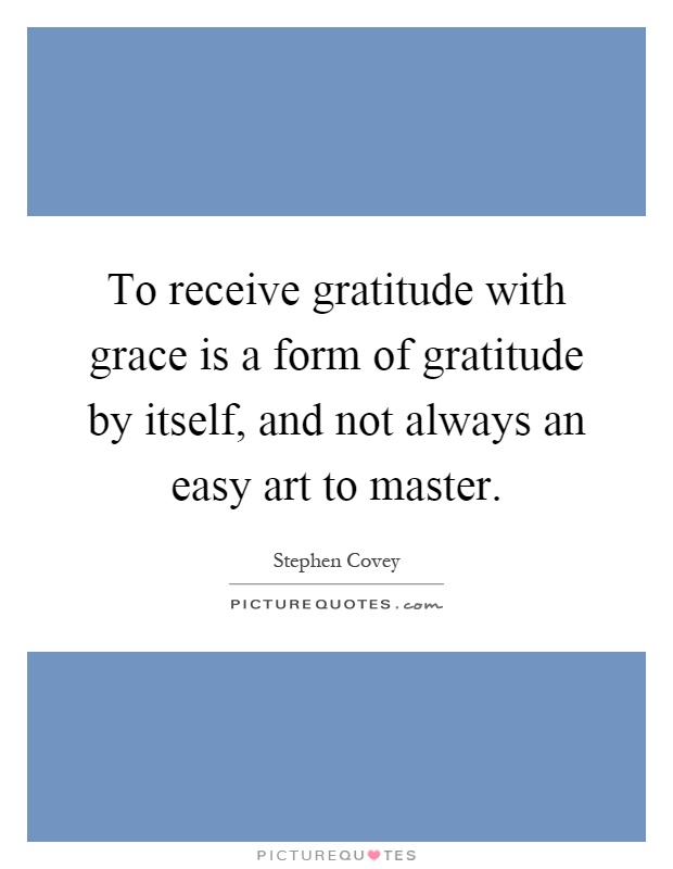 To receive gratitude with grace is a form of gratitude by itself, and not always an easy art to master Picture Quote #1