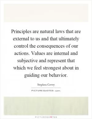 Principles are natural laws that are external to us and that ultimately control the consequences of our actions. Values are internal and subjective and represent that which we feel strongest about in guiding our behavior Picture Quote #1