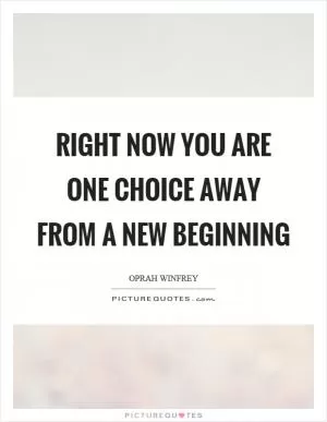 Right now you are one choice away from a new beginning Picture Quote #1