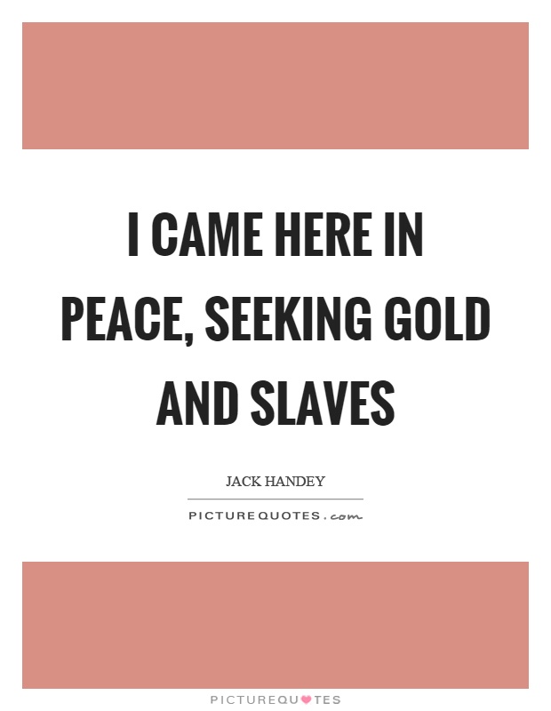 I came here in peace, seeking gold and slaves Picture Quote #1