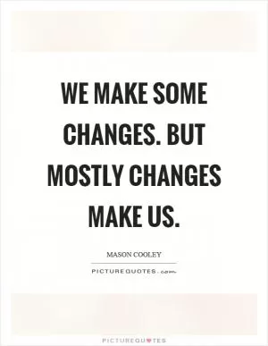 We make some changes. But mostly changes make us Picture Quote #1