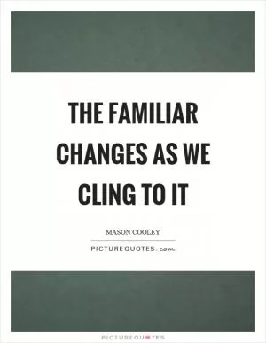 The familiar changes as we cling to it Picture Quote #1