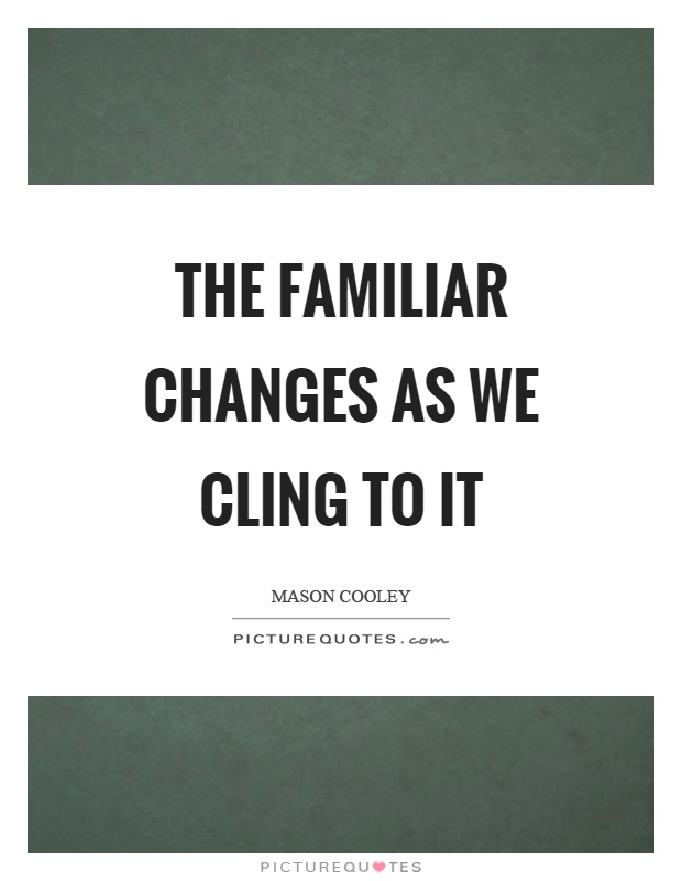 The familiar changes as we cling to it Picture Quote #1
