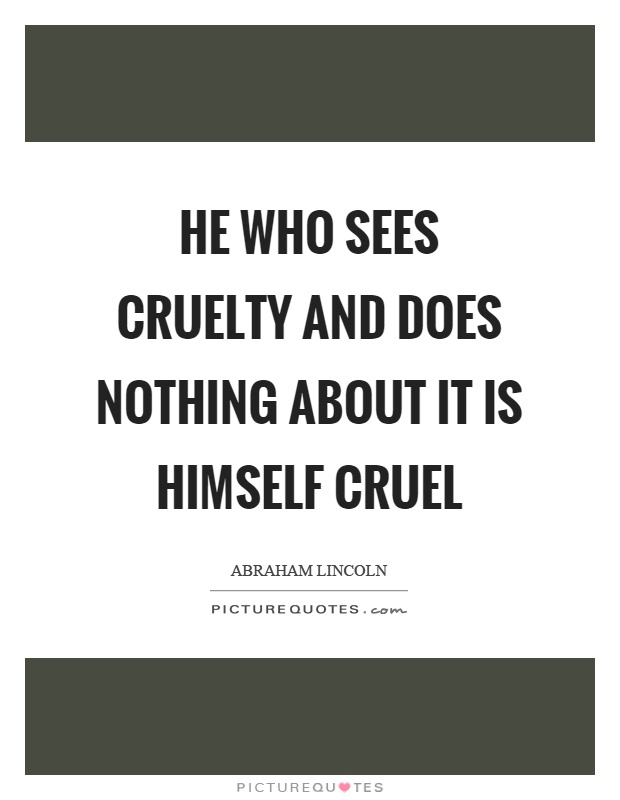 He who sees cruelty and does nothing about it is himself cruel Picture Quote #1