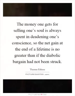 The money one gets for selling one’s soul is always spent in deadening one’s conscience, so the net gain at the end of a lifetime is no greater than if the diabolic bargain had not been struck Picture Quote #1