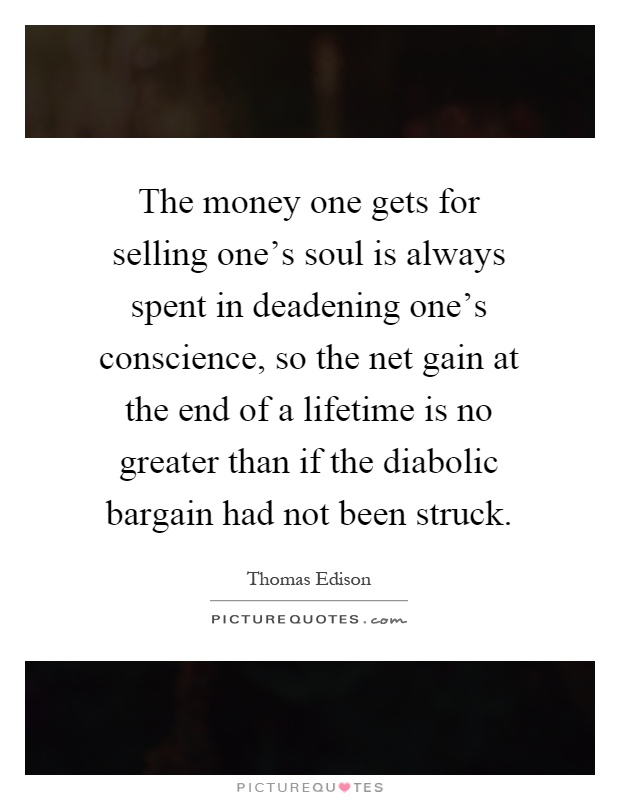 The money one gets for selling one's soul is always spent in deadening one's conscience, so the net gain at the end of a lifetime is no greater than if the diabolic bargain had not been struck Picture Quote #1